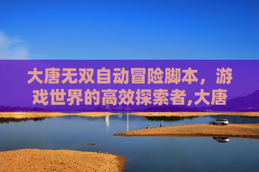 大唐无双自动冒险脚本，游戏世界的高效探索者,大唐无双怎么自动冒险