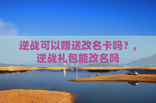逆战可以赠送改名卡吗？,逆战礼包能改名吗