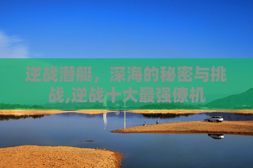 逆战潜艇，深海的秘密与挑战,逆战十大最强僚机