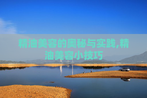 精油美容的奥秘与实践,精油美容小技巧