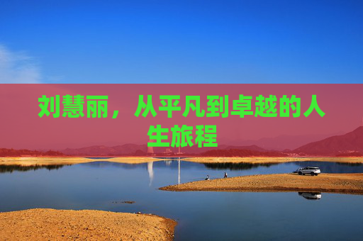 刘慧丽，从平凡到卓越的人生旅程