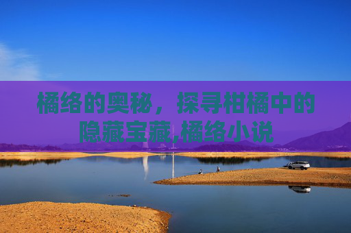 橘络的奥秘，探寻柑橘中的隐藏宝藏,橘络小说