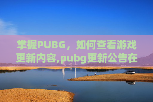 掌握PUBG，如何查看游戏更新内容,pubg更新公告在哪看