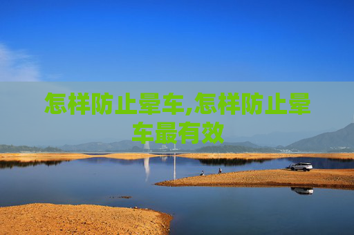 怎样防止晕车,怎样防止晕车最有效