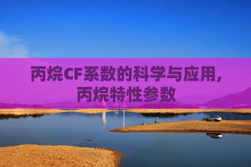 丙烷CF系数的科学与应用,丙烷特性参数
