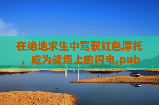 在绝地求生中驾驭红色摩托，成为战场上的闪电,pubg摩托车皮肤图鉴
