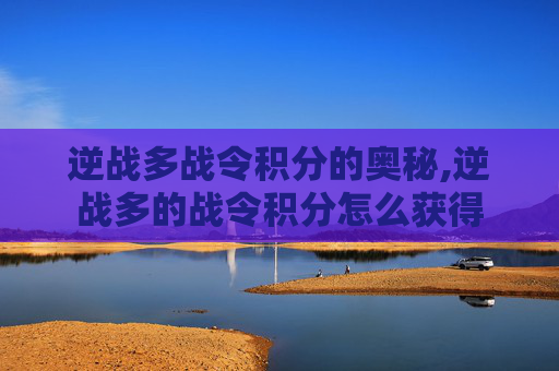 逆战多战令积分的奥秘,逆战多的战令积分怎么获得