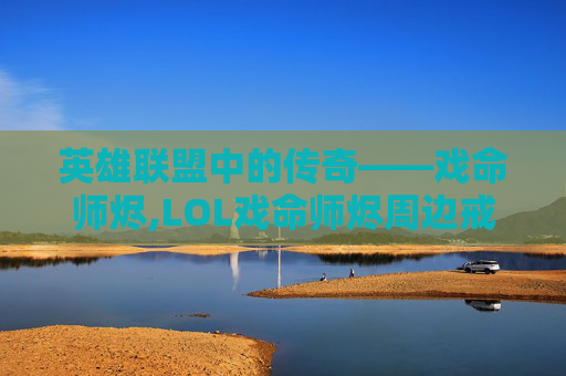 英雄联盟中的传奇——戏命师烬,LOL戏命师烬周边戒指