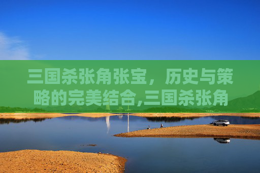 三国杀张角张宝，历史与策略的完美结合,三国杀张角张宝张梁