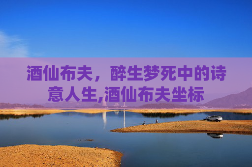 酒仙布夫，醉生梦死中的诗意人生,酒仙布夫坐标