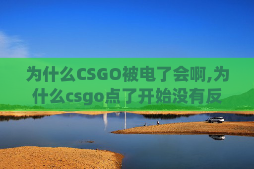 为什么CSGO被电了会啊,为什么csgo点了开始没有反应