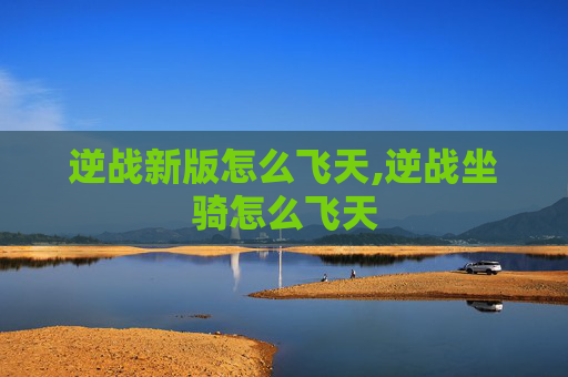 逆战新版怎么飞天,逆战坐骑怎么飞天