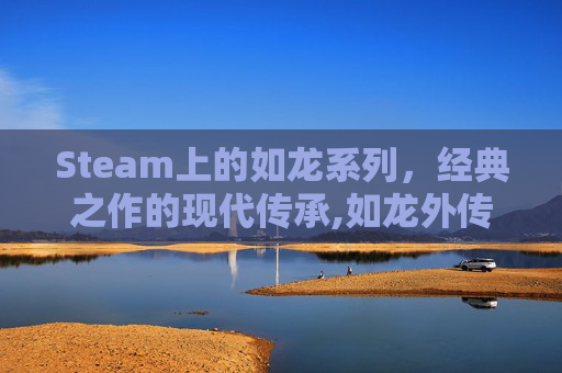 Steam上的如龙系列，经典之作的现代传承,如龙外传重制