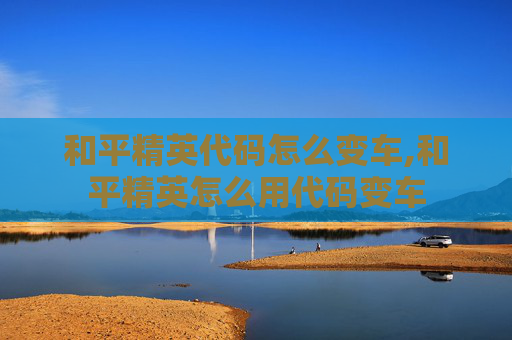 和平精英代码怎么变车,和平精英怎么用代码变车
