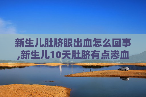 新生儿肚脐眼出血怎么回事,新生儿10天肚脐有点渗血