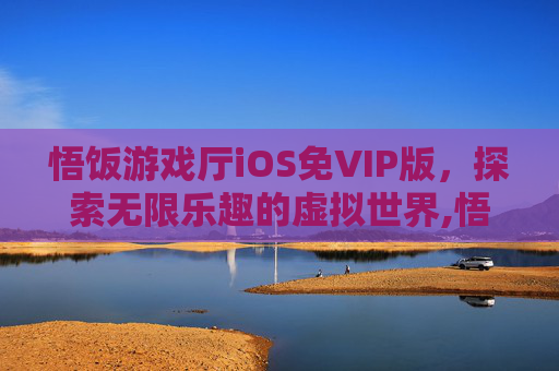 悟饭游戏厅iOS免VIP版，探索无限乐趣的虚拟世界,悟饭游戏厅永久免费版ios