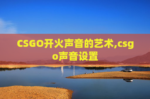 CSGO开火声音的艺术,csgo声音设置