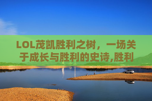 LOL茂凯胜利之树，一场关于成长与胜利的史诗,胜利之树 茂凯