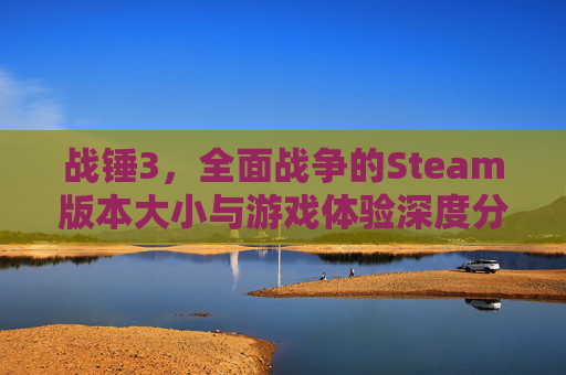 战锤3,全面战争的Steam版本大小与游戏体验深度分析,steam 战锤3 战锤3,全面战争的Steam版本大小与游戏体验深度分析,steam 战锤3