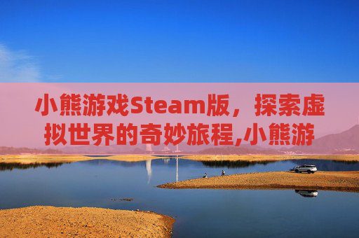 小熊游戏Steam版，探索虚拟世界的奇妙旅程,小熊游戏解说植物大战僵尸
