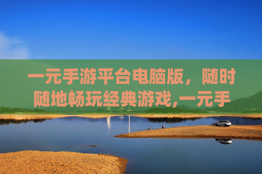 一元手游平台电脑版，随时随地畅玩经典游戏,一元手游平台app