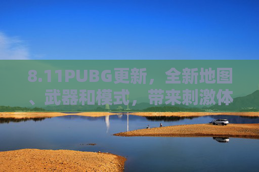 8.11PUBG更新，全新地图、武器和模式，带来刺激体验,2026PUBG更新
