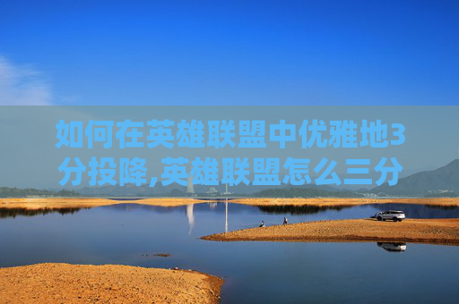 如何在英雄联盟中优雅地3分投降,英雄联盟怎么三分投