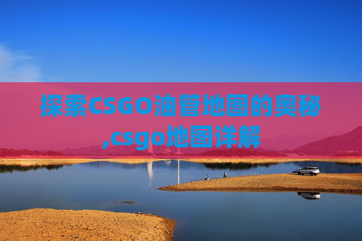 探索CSGO油管地图的奥秘,csgo地图详解