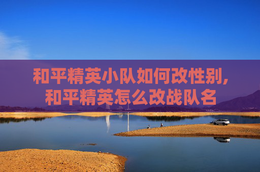 和平精英小队如何改性别,和平精英怎么改战队名