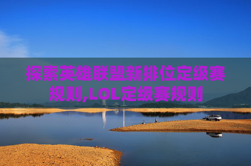 探索英雄联盟新排位定级赛规则,LOL定级赛规则