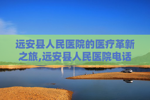 远安县人民医院的医疗革新之旅,远安县人民医院电话