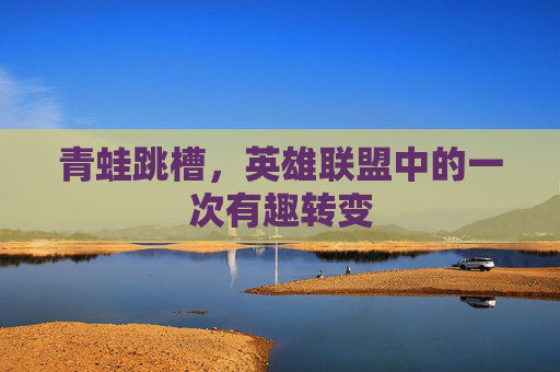 青蛙跳槽，英雄联盟中的一次有趣转变