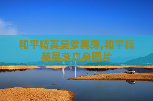 和平精英昊爹真身,和平精英昊爹真身图片