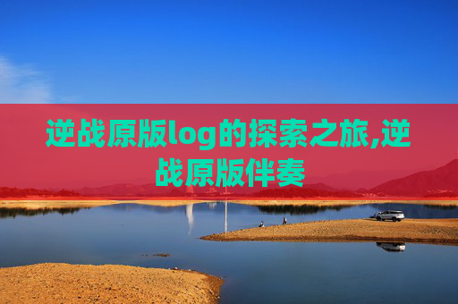 逆战原版log的探索之旅,逆战原版伴奏