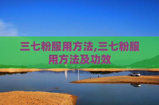 三七粉服用方法,三七粉服用方法及功效