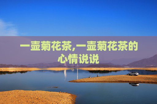 一壶菊花茶,一壶菊花茶的心情说说