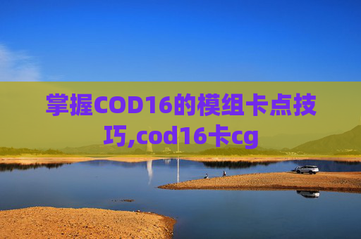 掌握COD16的模组卡点技巧,cod16卡cg