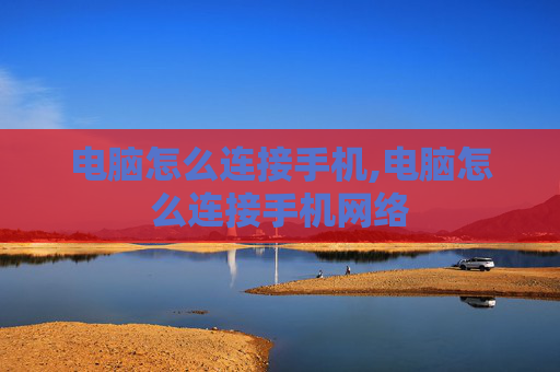 电脑怎么连接手机,电脑怎么连接手机网络