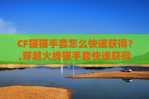 CF猫猫手套怎么快速获得？,穿越火线猫手套快速获得方法