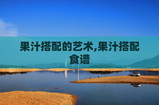 果汁搭配的艺术,果汁搭配食谱