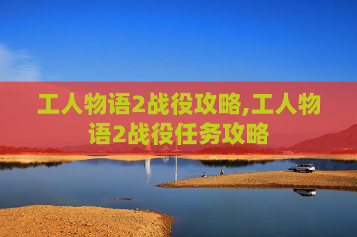 工人物语2战役攻略,工人物语2战役任务攻略