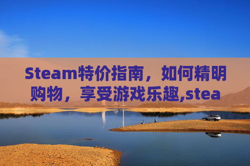 Steam特价指南，如何精明购物，享受游戏乐趣,steam特价游戏推荐