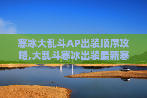 寒冰大乱斗AP出装顺序攻略,大乱斗寒冰出装最新寒冰出装