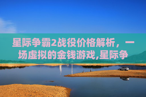 星际争霸2战役价格解析，一场虚拟的金钱游戏,星际争霸2战役多少钱能玩