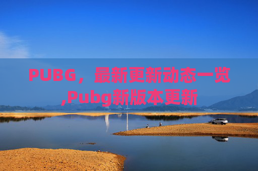 PUBG，最新更新动态一览,Pubg新版本更新