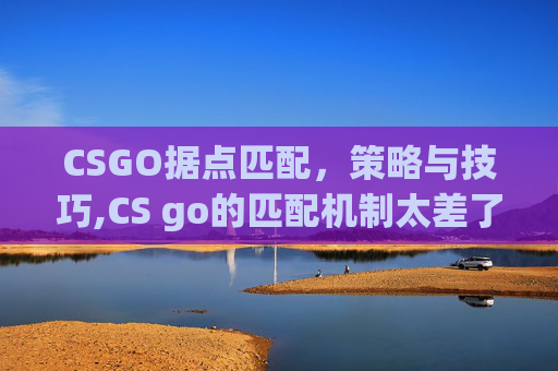 CSGO据点匹配，策略与技巧,CS go的匹配机制太差了