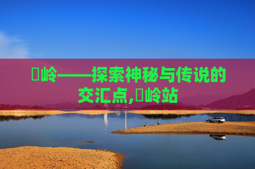孖岭——探索神秘与传说的交汇点,孖岭站