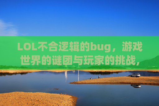 LOL不合逻辑的bug，游戏世界的谜团与玩家的挑战,LOLbug