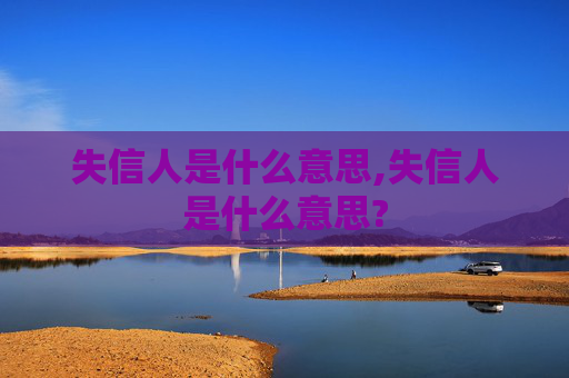 失信人是什么意思,失信人是什么意思?