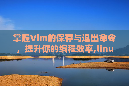 掌握Vim的保存与退出命令，提升你的编程效率,linuxvim保存退出命令